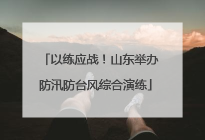 以练应战！山东举办防汛防台风综合演练